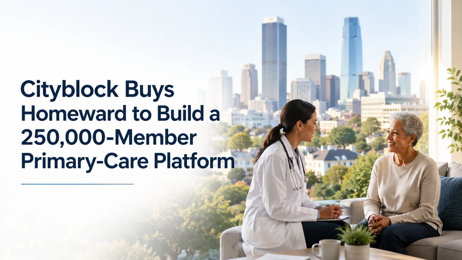 Cityblock Buys Homeward to Build a 250,000-Member Primary-Care Platform